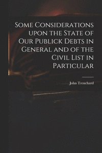 bokomslag Some Considerations Upon the State of Our Publick Debts in General and of the Civil List in Particular