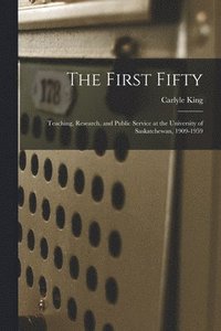 bokomslag The First Fifty: Teaching, Research, and Public Service at the University of Saskatchewan, 1909-1959