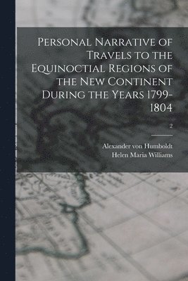 Personal Narrative of Travels to the Equinoctial Regions of the New Continent During the Years 1799-1804; 2 1