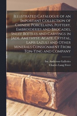Illustrated Catalogue of an Important Collection of Chinese Porcelains, Pottery, Embroideries and Brocades, Snuff Bottles and Carvings in Jade, Amethyst, Agate, Crystal, Lapis Lazuli and Other 1