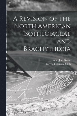 Abel Joel B. Grout, Torrey Botanical Club - Revision of the North American Isotheciaceae and Brachythecia [microform], Häftad