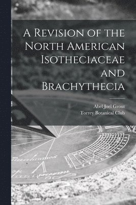 A Revision of the North American Isotheciaceae and Brachythecia [microform] 1