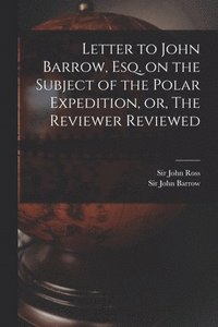 bokomslag Letter to John Barrow, Esq. on the Subject of the Polar Expedition, or, The Reviewer Reviewed [microform]