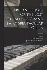 bokomslag Babil and Bijou Or the Lost Regalia. A Grand Fairy Spectacular Opera