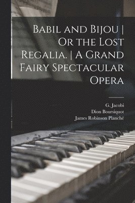 Babil and Bijou Or the Lost Regalia. A Grand Fairy Spectacular Opera 1