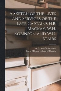 bokomslag A Sketch of the Lives and Services of the Late Captains H.B. Mackay, W.H. Robinson and W.G. Stairs [microform]