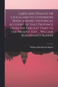 bokomslag Lares and Penates Or Cilicia and Its Governors Being a Short Historical Account of That Province From the Earliest Times to the Present Day ... William Burckhardt Barker