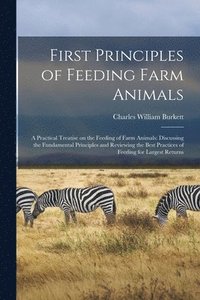 bokomslag First Principles of Feeding Farm Animals; a Practical Treatise on the Feeding of Farm Animals