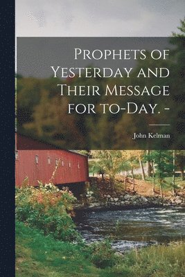 Prophets of Yesterday and Their Message for To-day. -