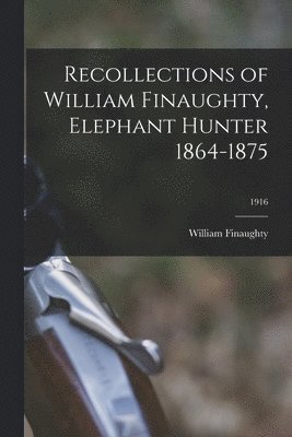 bokomslag Recollections of William Finaughty, Elephant Hunter 1864-1875; 1916