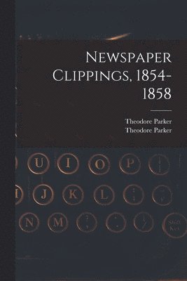 Theodore Parker - Newspaper Clippings, 1854-1858, Häftad