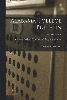 Alabama College Bulletin: The Fortieth Anniversary; 120, October 1936, Häftad