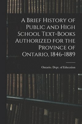 Ontario Dept of Education - Brief History of Public and High School Text-books Authorized for the Province of Ontario, 1846-1889 [microform], Häftad