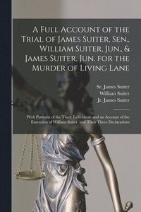 bokomslag A Full Account of the Trial of James Suiter, Sen., William Suiter, Jun., & James Suiter, Jun. for the Murder of Living Lane [microform]