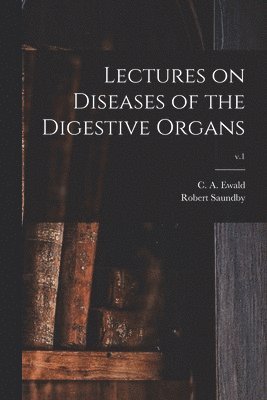 Lectures on Diseases of the Digestive Organs; v.1 1