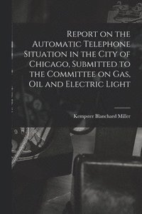 bokomslag Report on the Automatic Telephone Situation in the City of Chicago, Submitted to the Committee on Gas, Oil and Electric Light