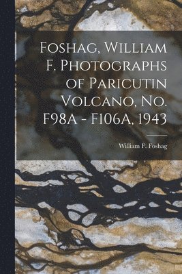 Foshag, William F. Photographs of Paricutin Volcano, No. F98A - F106A, 1943 1