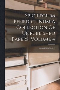 bokomslag Spicilegium Benedictinum A Collection Of Unpublished Papers, Volume 4