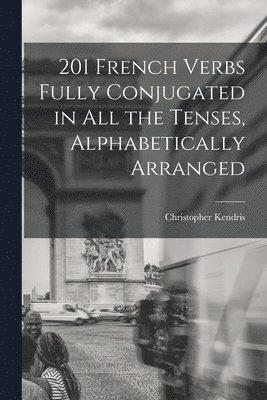 201 French Verbs Fully Conjugated in All the Tenses, Alphabetically Arranged 1