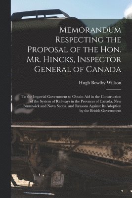 Hugh Bowlby 1813-1880 Willson, Hugh Bowlby Willson - Memorandum Respecting the Proposal of the Hon. Mr. Hincks, Inspector General of Canada [microform], Häftad