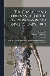 bokomslag The Charter and Ordinances of the City of Richmond in Force January 1, 1871
