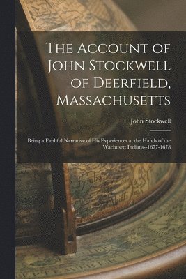 bokomslag The Account of John Stockwell of Deerfield, Massachusetts; Being a Faithful Narrative of His Experiences at the Hands of the Wachusett Indians--1677-1