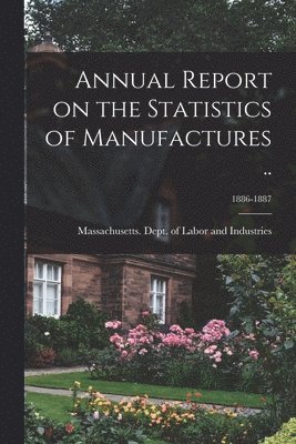 Massachusetts Dept of Labor and Ind - Annual Report on the Statistics of Manufactures ..; 1886-1887, Häftad