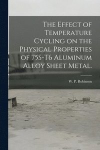 bokomslag The Effect of Temperature Cycling on the Physical Properties of 75S-T6 Aluminum Alloy Sheet Metal.