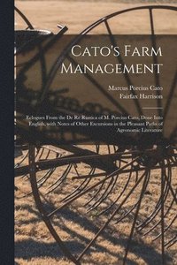 bokomslag Cato's Farm Management; Eclogues From the De Re Rustica of M. Porcius Cato, Done Into English, With Notes of Other Excursions in the Pleasant Paths of Agronomic Literature