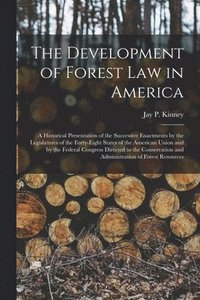 bokomslag The Development of Forest Law in America; a Historical Presentation of the Successive Enactments by the Legislatures of the Forty-eight States of the American Union and by the Federal Congress