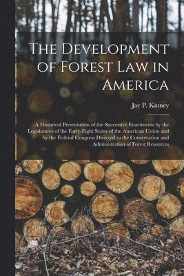 bokomslag Development of Forest Law in America; a Historical Presentation of the Successive Enactments by the Legislatures of the Forty-eight States of the American Union and by the Federal Congress Directed...