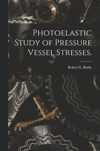 bokomslag Photoelastic Study of Pressure Vessel Stresses.