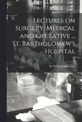 William Lawrence - Lectures on Surgery, Medical and Operative ... St. Bartholomew's Hospital, Häftad