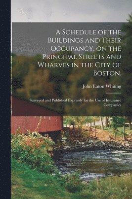 bokomslag A Schedule of the Buildings and Their Occupancy, on the Principal Streets and Wharves in the City of Boston.