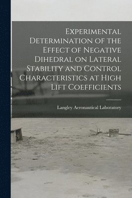 Experimental Determination of the Effect of Negative Dihedral on Lateral Stability and Control Characteristics at High Lift Coefficients 1