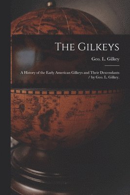 The Gilkeys; a History of the Early American Gilkeys and Their Descendants / by Geo. L. Gilkey., Häftad