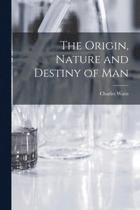 bokomslag The Origin, Nature and Destiny of Man [microform]