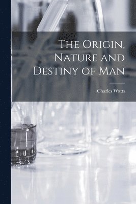 Charles 1836-1906 Watts - Origin, Nature and Destiny of Man [microform], Häftad