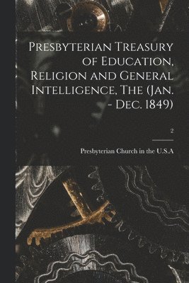 Presbyterian Church in the U S a - Presbyterian Treasury of Education, Religion and General Intelligence, The (Jan. - Dec. 1849); 2, Häftad