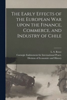 L. S. (Leo Stanton) Rowe, Carnegie Endowment for International - Early Effects of the European War Upon the Finance, Commerce, and Industry of Chile [microform], Häftad