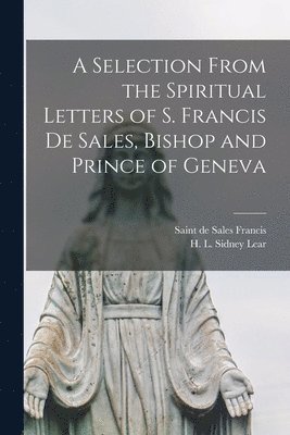 bokomslag A Selection From the Spiritual Letters of S. Francis De Sales, Bishop and Prince of Geneva