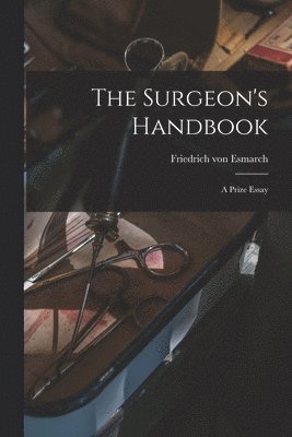 Friedrich Von 1823-1908 Esmarch, Friedrich von 1823-1908 Esmarch, Friedrich Von Esmarch - Surgeon's Handbook, Häftad