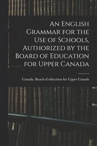bokomslag English Grammar for the Use of Schools, Authorized by the Board of Education for Upper Canada