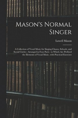 Lowell 1792-1872 Mason, Lowell Mason - Mason's Normal Singer, Häftad
