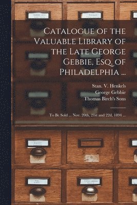 George Gebbie, Stan V Henkels (Firm), Thomas Birch's Sons - Catalogue of the Valuable Library of the Late George Gebbie, Esq. of Philadelphia ..., Häftad