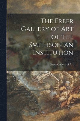 bokomslag The Freer Gallery of Art of the Smithsonian Institution