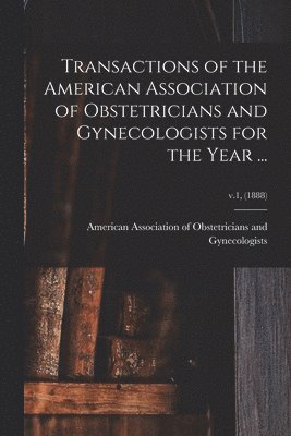 bokomslag Transactions of the American Association of Obstetricians and Gynecologists for the Year ...; v.1, (1888)
