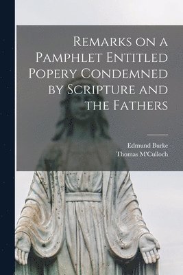 bokomslag Remarks on a Pamphlet Entitled Popery Condemned by Scripture and the Fathers [microform]
