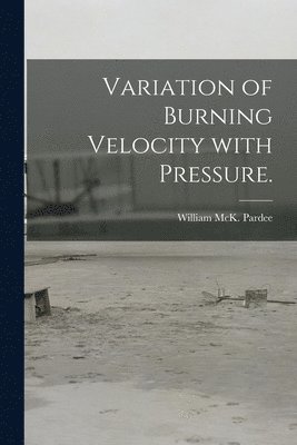 William McK Pardee - Variation of Burning Velocity With Pressure., Häftad