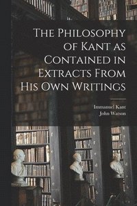 bokomslag The Philosophy of Kant as Contained in Extracts From His Own Writings [microform]